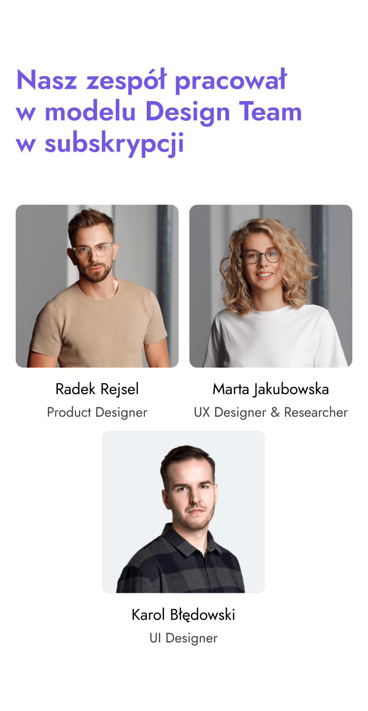Skład naszego zespołu pracującego w modelu Design Team w subskrypcji: Radek Rejsel - Produkt Designer, Marta Jakubowska - UX Designer & Researcher, Karol Błędowski - UI Designer.